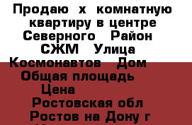 Продаю 2х. комнатную квартиру в центре Северного › Район ­ СЖМ › Улица ­ Космонавтов › Дом ­ 25 › Общая площадь ­ 51 › Цена ­ 2 600 000 - Ростовская обл., Ростов-на-Дону г. Недвижимость » Квартиры продажа   . Ростовская обл.,Ростов-на-Дону г.